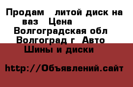 Продам 1 литой диск на ваз › Цена ­ 1 000 - Волгоградская обл., Волгоград г. Авто » Шины и диски   